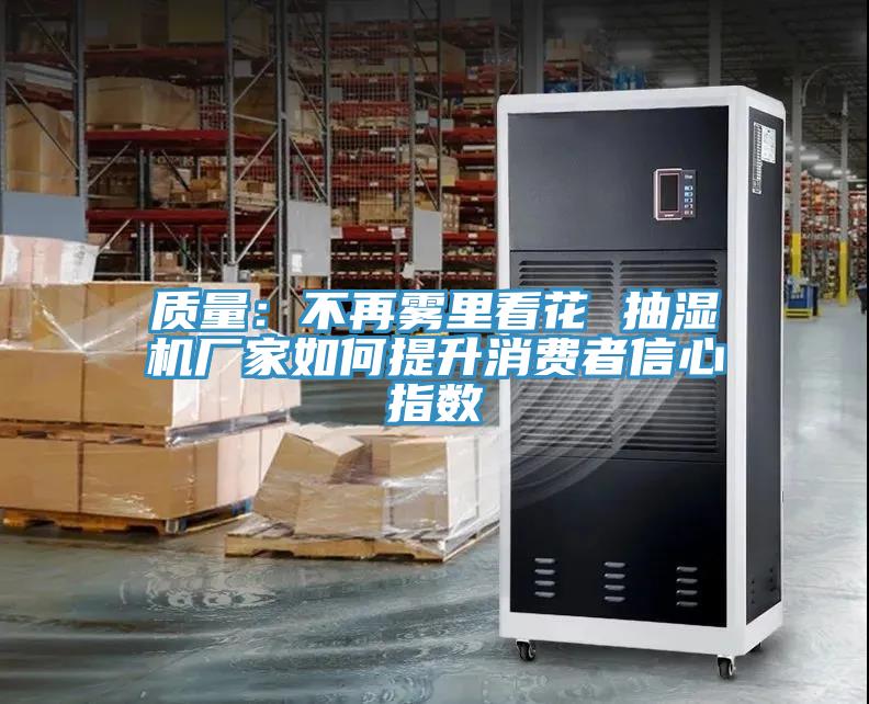 質量：不再霧裏看花 抽濕機廠家如何提升消費者信心指數