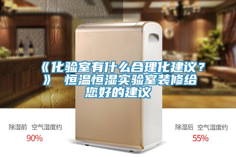 《化驗室有什麽合理化建議？》 恒溫恒濕實驗室裝修給您好的建議