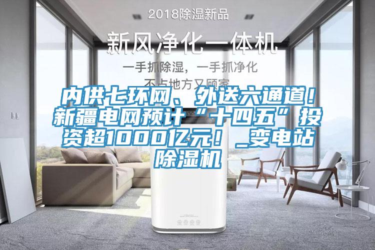 內供七環網、外送六通道！新疆電網預計“十四五”投資超1000億元！_變電站PICACG哔咔官网入口