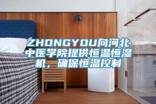 ZHONGYOU向河北中醫學院提供恒溫恒濕機，確保恒溫控製
