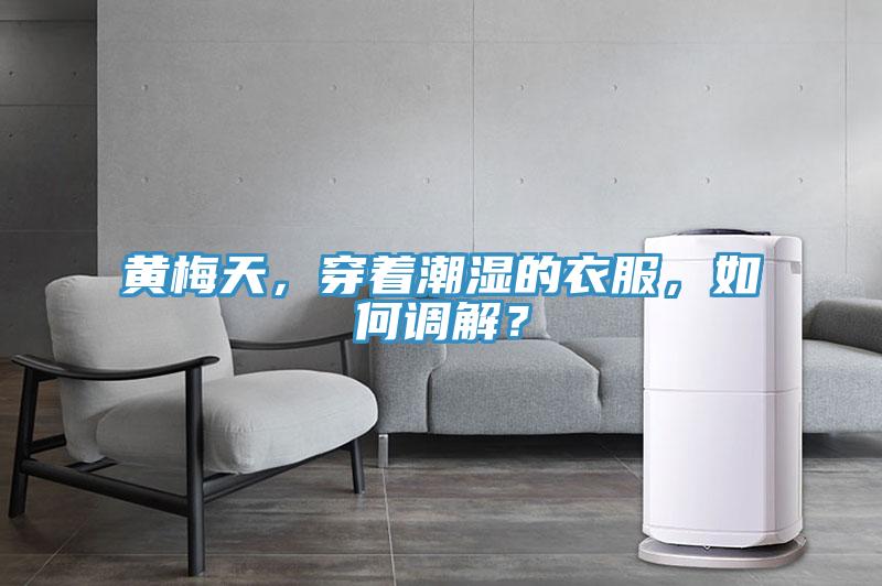 黃梅天，穿著潮濕的衣服，如何調解？