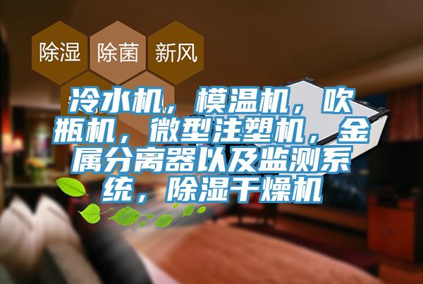 冷水機，模溫機，吹瓶機，微型注塑機，金屬分離器以及監測係統，除濕幹燥機