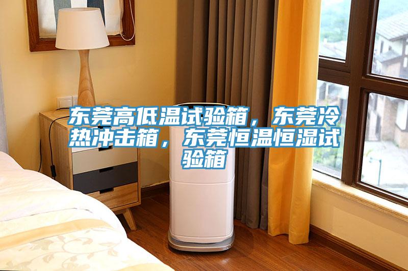 東莞高低溫試驗箱，東莞冷熱衝擊箱，東莞恒溫恒濕試驗箱