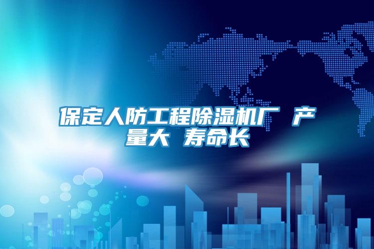 保定人防工程PICACG哔咔官网入口廠 產量大 壽命長