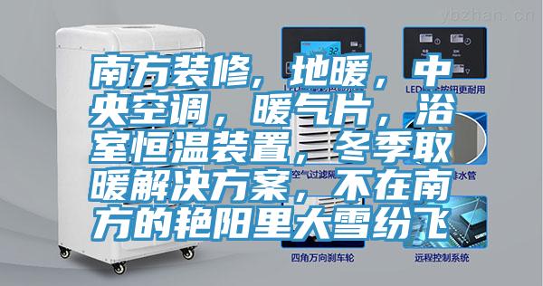 南方裝修, 地暖，中央空調，暖氣片，浴室恒溫裝置，冬季取暖解決方案，不在南方的豔陽裏大雪紛飛