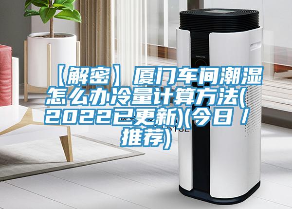 【解密】廈門車間潮濕怎麽辦冷量計算方法(2022已更新)(今日／推薦)