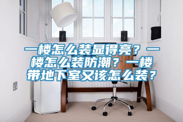 一樓怎麽裝顯得亮？一樓怎麽裝防潮？一樓帶地下室又該怎麽裝？