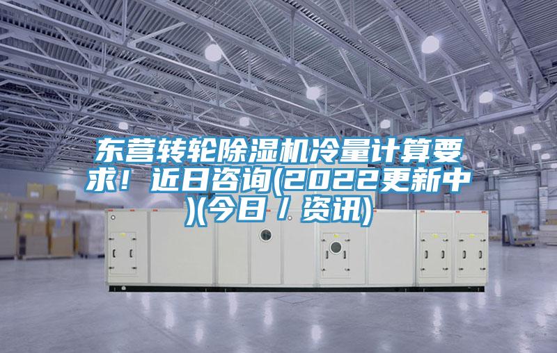 東營轉輪PICACG哔咔官网入口冷量計算要求！近日谘詢(2022更新中)(今日／資訊)
