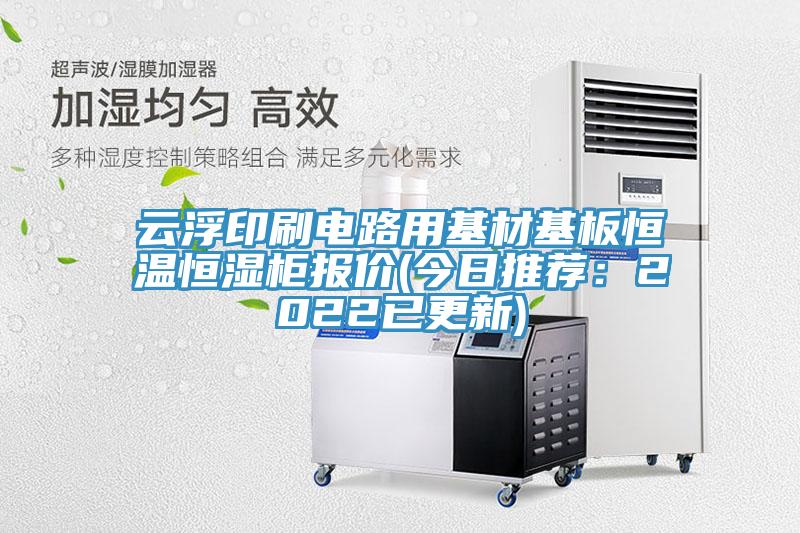 雲浮印刷電路用基材基板恒溫恒濕櫃報價(今日推薦：2022已更新)