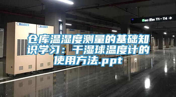 倉庫溫濕度測量的基礎知識學習：幹濕球溫度計的使用方法.ppt