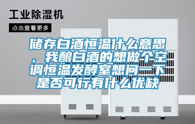 儲存白酒恒溫什麽意思，我釀白酒的想做個空調恒溫發酵室想問一下是否可行有什麽優缺