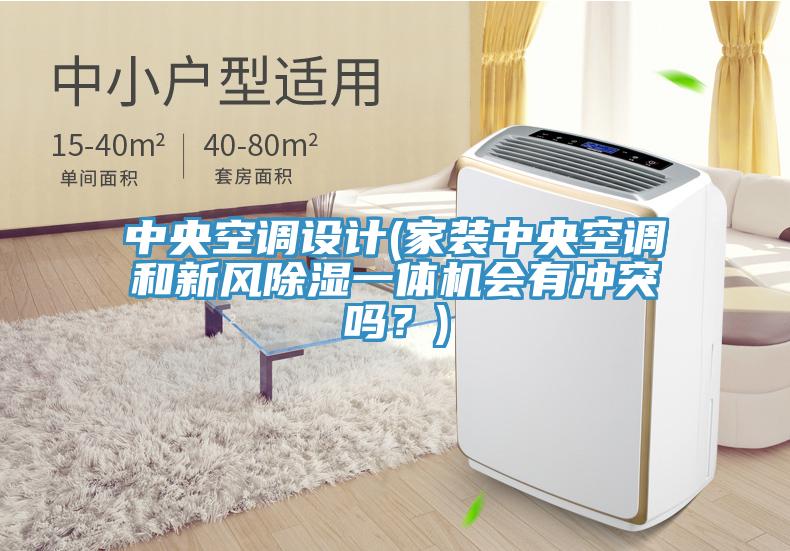 中央空調設計(家裝中央空調和新風除濕一體機會有衝突嗎？)