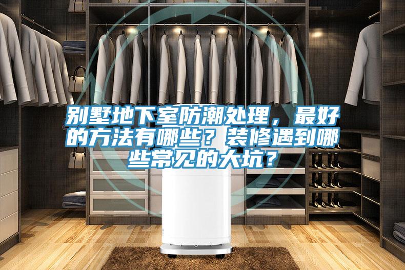 別墅地下室防潮處理，最好的方法有哪些？裝修遇到哪些常見的大坑？