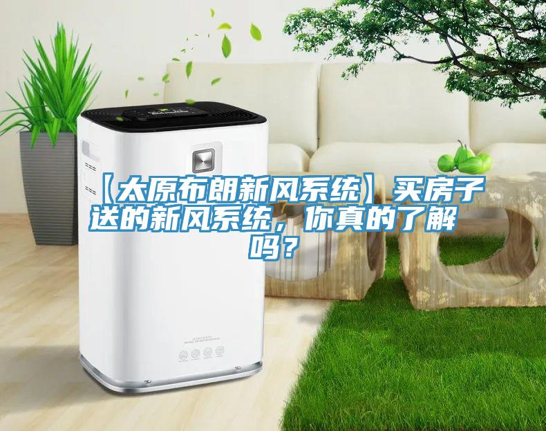【太原布朗新風係統】買房子送的新風係統，你真的了解嗎？