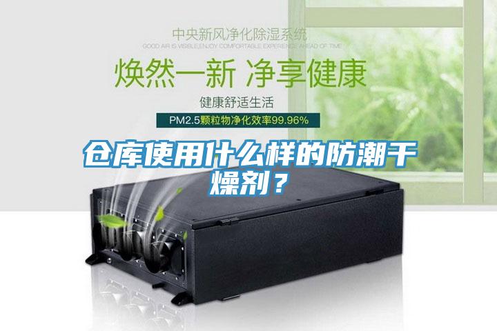 倉庫使用什麽樣的防潮幹燥劑？