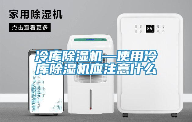 冷庫PICACG哔咔官网入口—使用冷庫PICACG哔咔官网入口應注意什麽