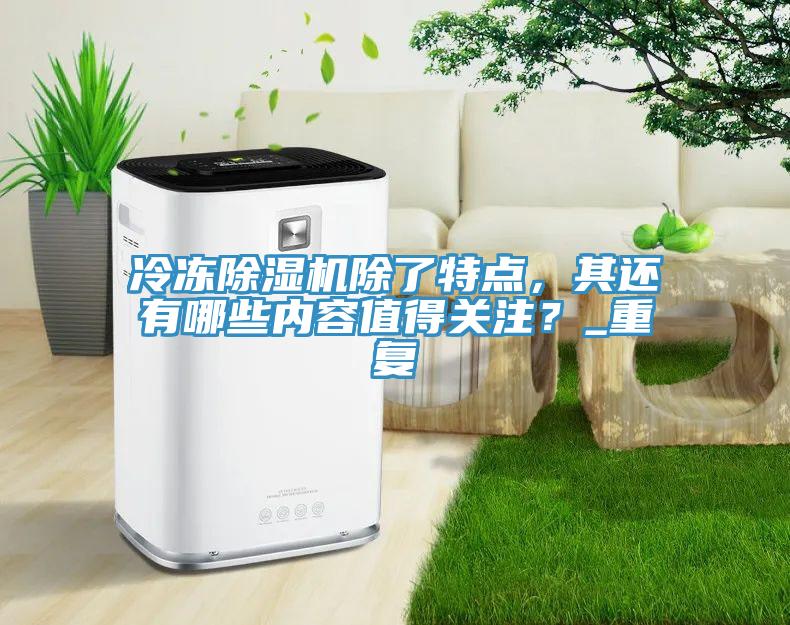 冷凍PICACG哔咔官网入口除了特點，其還有哪些內容值得關注？_重複