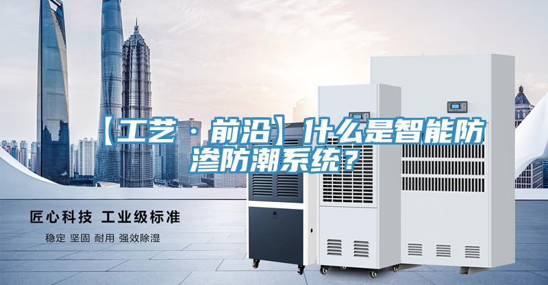【工藝·前沿】什麽是智能防滲防潮係統？