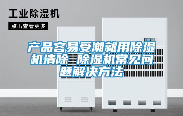 產品容易受潮就用PICACG哔咔官网入口清除 PICACG哔咔官网入口常見問題解決方法