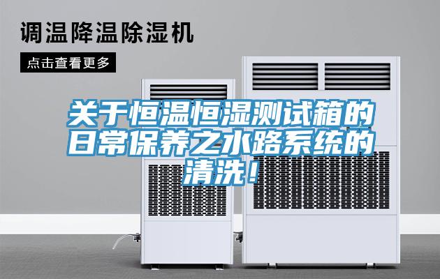 關於恒溫恒濕測試箱的日常保養之水路係統的清洗！