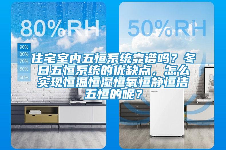 住宅室內五恒係統靠譜嗎？冬日五恒係統的優缺點，怎麽實現恒溫恒濕恒氧恒靜恒潔五恒的呢？