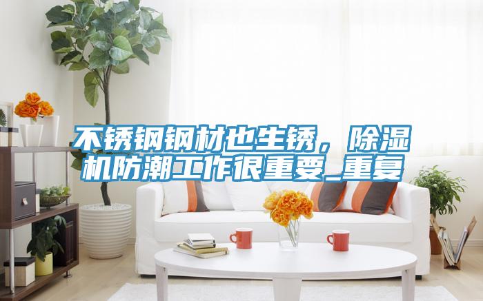 不鏽鋼鋼材也生鏽，PICACG哔咔官网入口防潮工作很重要_重複