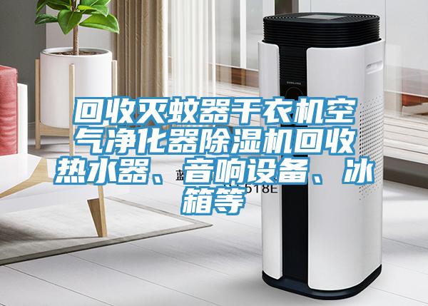 回收滅蚊器幹衣機空氣淨化器PICACG哔咔官网入口回收熱水器、音響設備、冰箱等