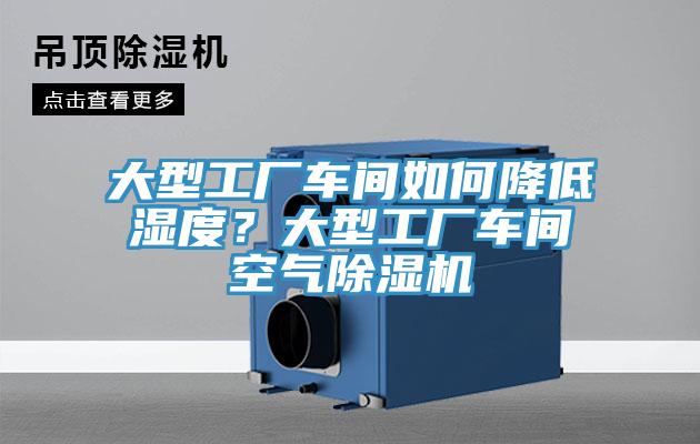 大型工廠車間如何降低濕度？大型工廠車間空氣PICACG哔咔官网入口
