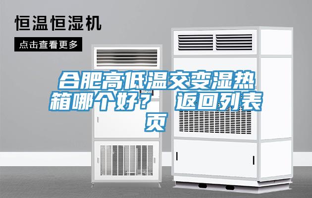 合肥高低溫交變濕熱箱哪個好？ 返回列表頁