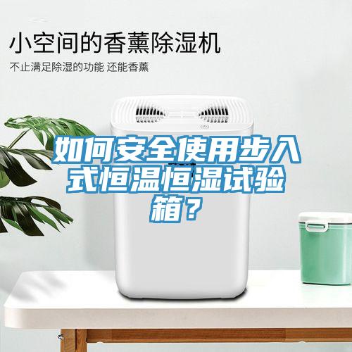如何安全使用步入式恒溫恒濕試驗箱？