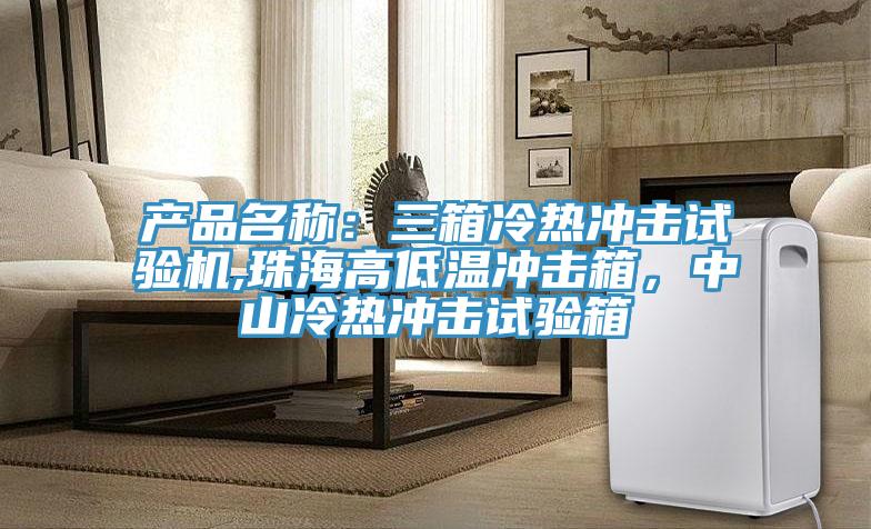 產品名稱：三箱冷熱衝擊試驗機,珠海高低溫衝擊箱，中山冷熱衝擊試驗箱