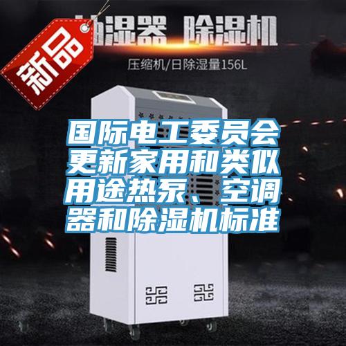 國際電工委員會更新家用和類似用途熱泵、空調器和PICACG哔咔官网入口標準