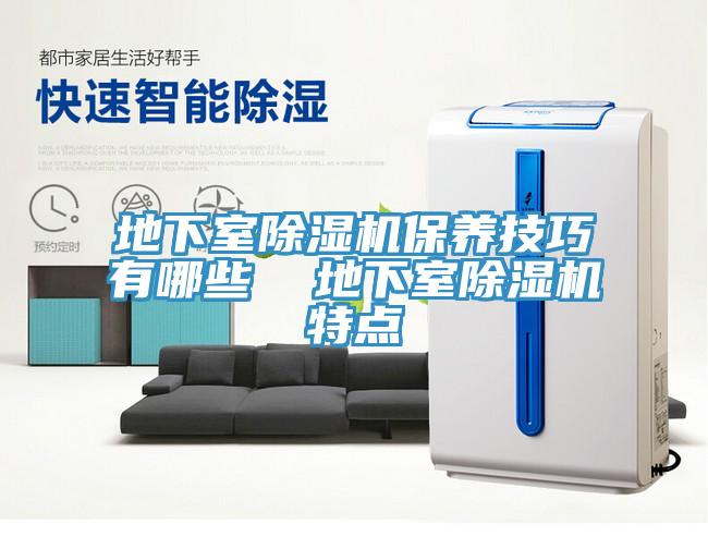 地下室PICACG哔咔官网入口保養技巧有哪些  地下室PICACG哔咔官网入口特點