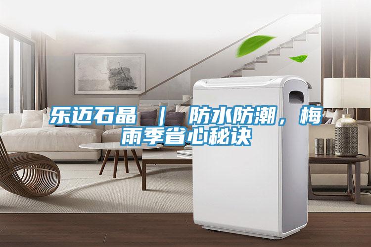 樂邁石晶 ｜ 防水防潮，梅雨季省心秘訣