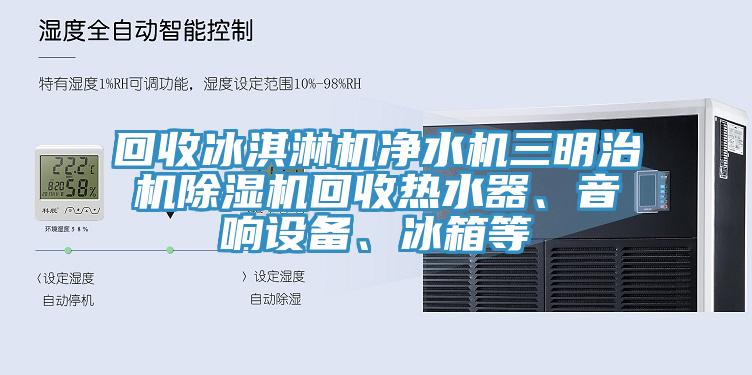 回收冰淇淋機淨水機三明治機PICACG哔咔官网入口回收熱水器、音響設備、冰箱等