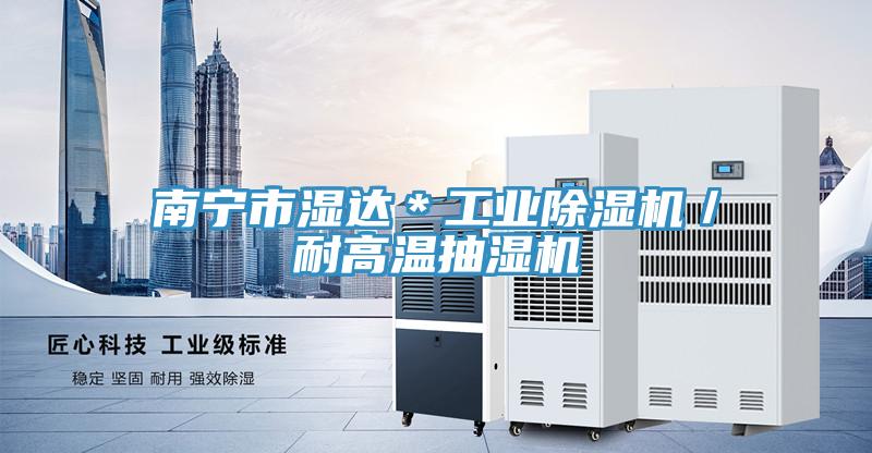 南寧市濕達＊工業PICACG哔咔官网入口／耐高溫抽濕機