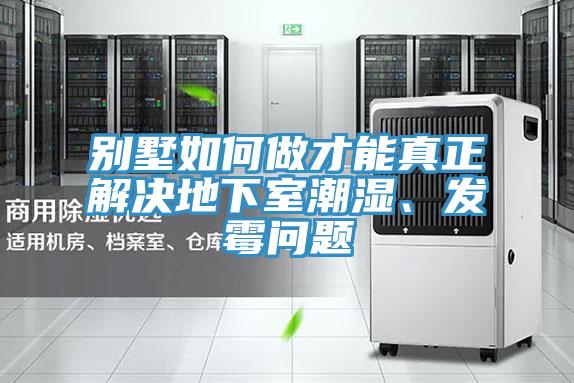 別墅如何做才能真正解決地下室潮濕、發黴問題