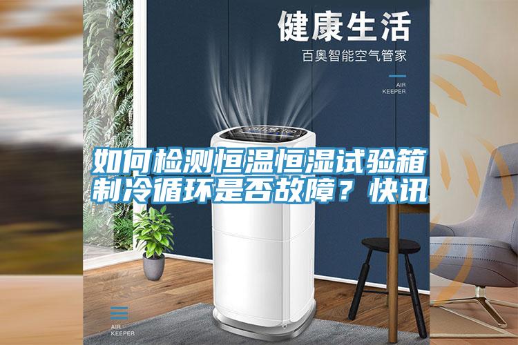如何檢測恒溫恒濕試驗箱製冷循環是否故障？快訊