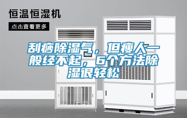 刮痧除濕氣，但瘦人一般經不起，6個方法除濕很輕鬆