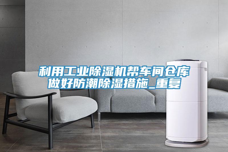 利用工業PICACG哔咔官网入口幫車間倉庫做好防潮除濕措施_重複