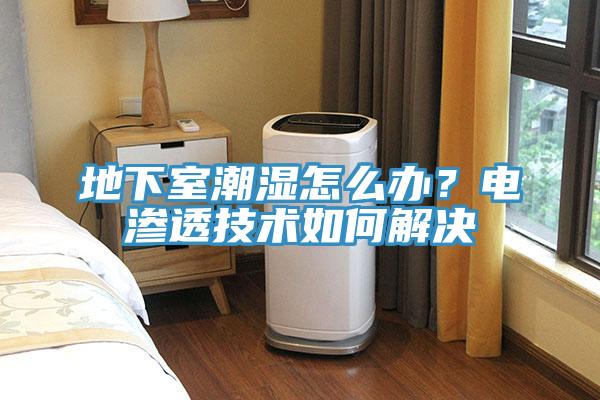 地下室潮濕怎麽辦？電滲透技術如何解決