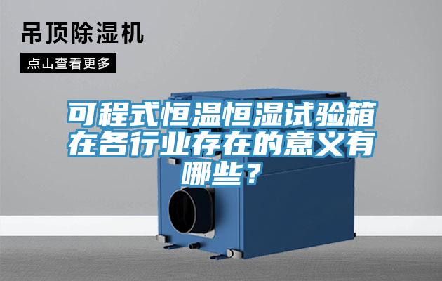 可程式恒溫恒濕試驗箱在各行業存在的意義有哪些？