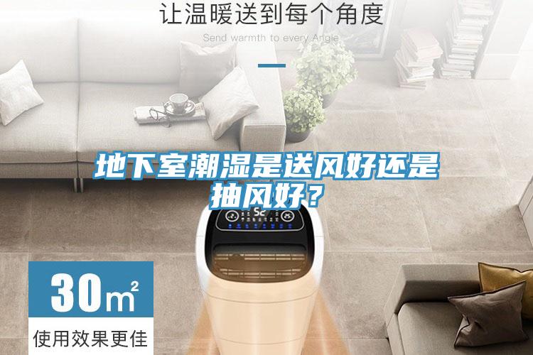 地下室潮濕是送風好還是抽風好？
