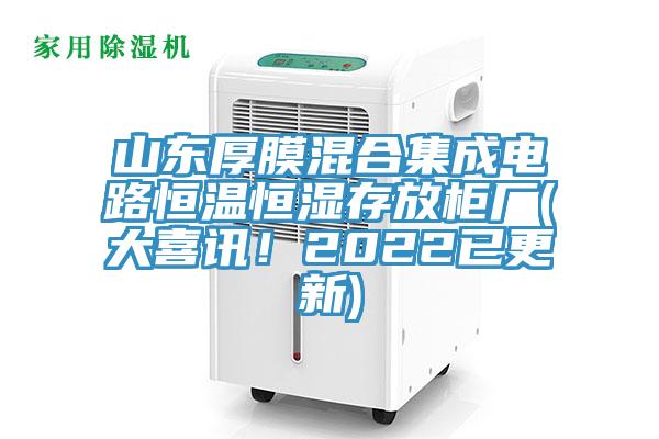 山東厚膜混合集成電路恒溫恒濕存放櫃廠(大喜訊！2022已更新)