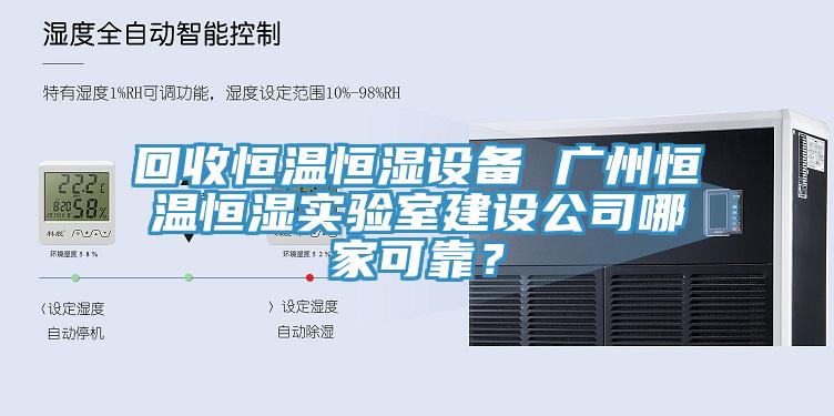 回收恒溫恒濕設備 廣州恒溫恒濕實驗室建設公司哪家可靠？