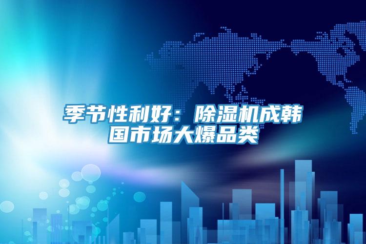 季節性利好：PICACG哔咔官网入口成韓國市場大爆品類