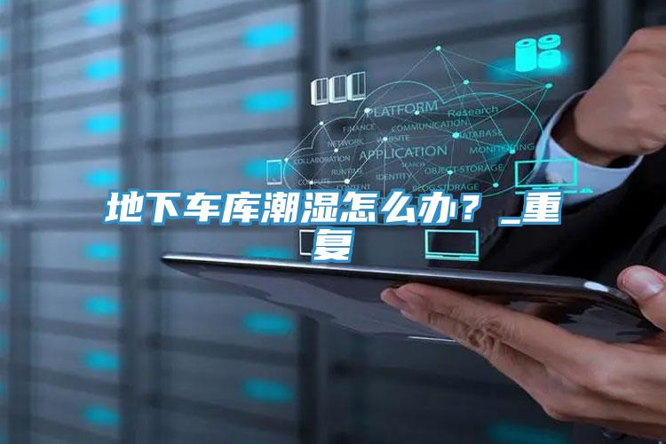 地下車庫潮濕怎麽辦？_重複