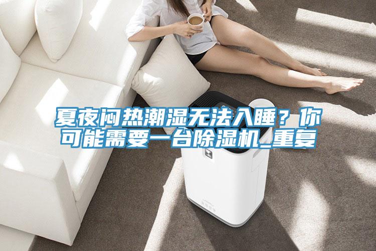 夏夜悶熱潮濕無法入睡？你可能需要一台PICACG哔咔官网入口_重複