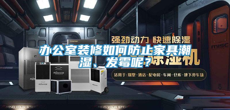 辦公室裝修如何防止家具潮濕、發黴呢？