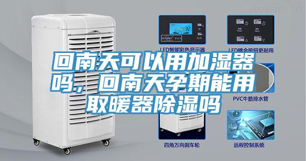 回南天可以用加濕器嗎，回南天孕期能用取暖器除濕嗎